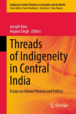 Threads of Indigeneity in Central India: Essays on Adivasi History and Politics THREADS OF INDIGENEITY IN CENT （Indigenous-Settler Relations in Australia and the World） 