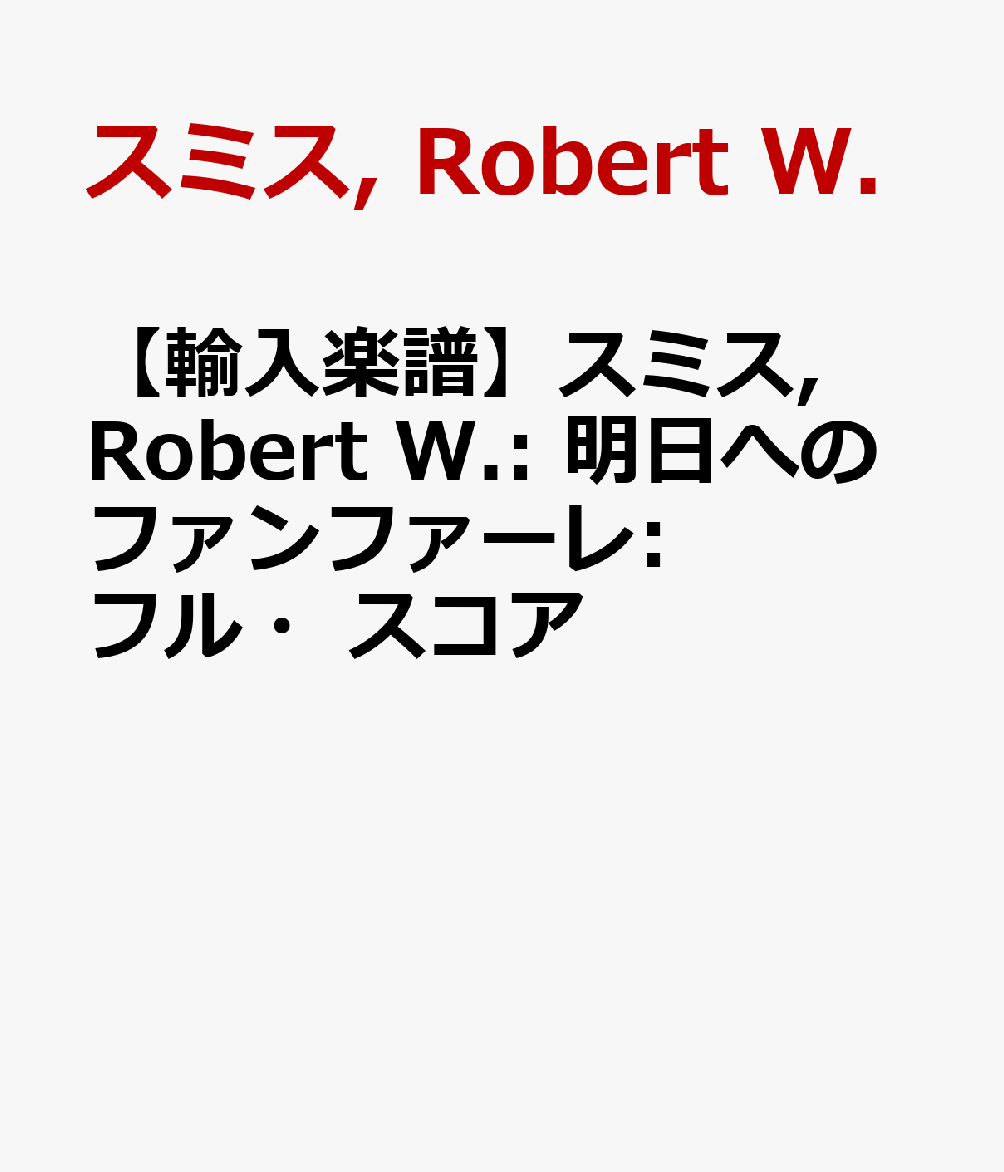 【輸入楽譜】スミス, Robert W.: 明日へのファンファーレ: フル・スコア