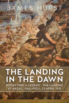 The Landing in the Dawn: Dissecting a Legend - The Landing at Anzac, Gallipoli, 25 April 1915 LANDING IN THE DAWN （Wolverhampton Military Studies） [ Hurst James ]