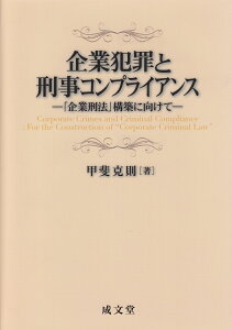 企業犯罪と刑事コンプライアンス 「企業刑法」構築に向けて [ 甲斐克則 ]