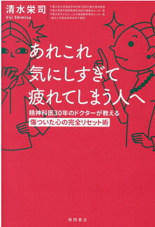 あれこれ気にしすぎて疲れてしまう人へ 精神科医30年のドクターが教える傷ついた心の完全リセット術の表紙