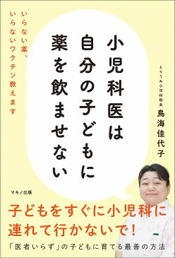 小児科医は自分の子どもに薬を飲ませない いらない薬、いらないワクチン教えます [ 鳥海佳代子 ]