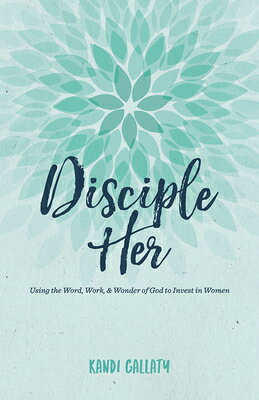 Disciple Her: Using the Word, Work, & Wonder of God to Invest in Women DISCIPLE HER 