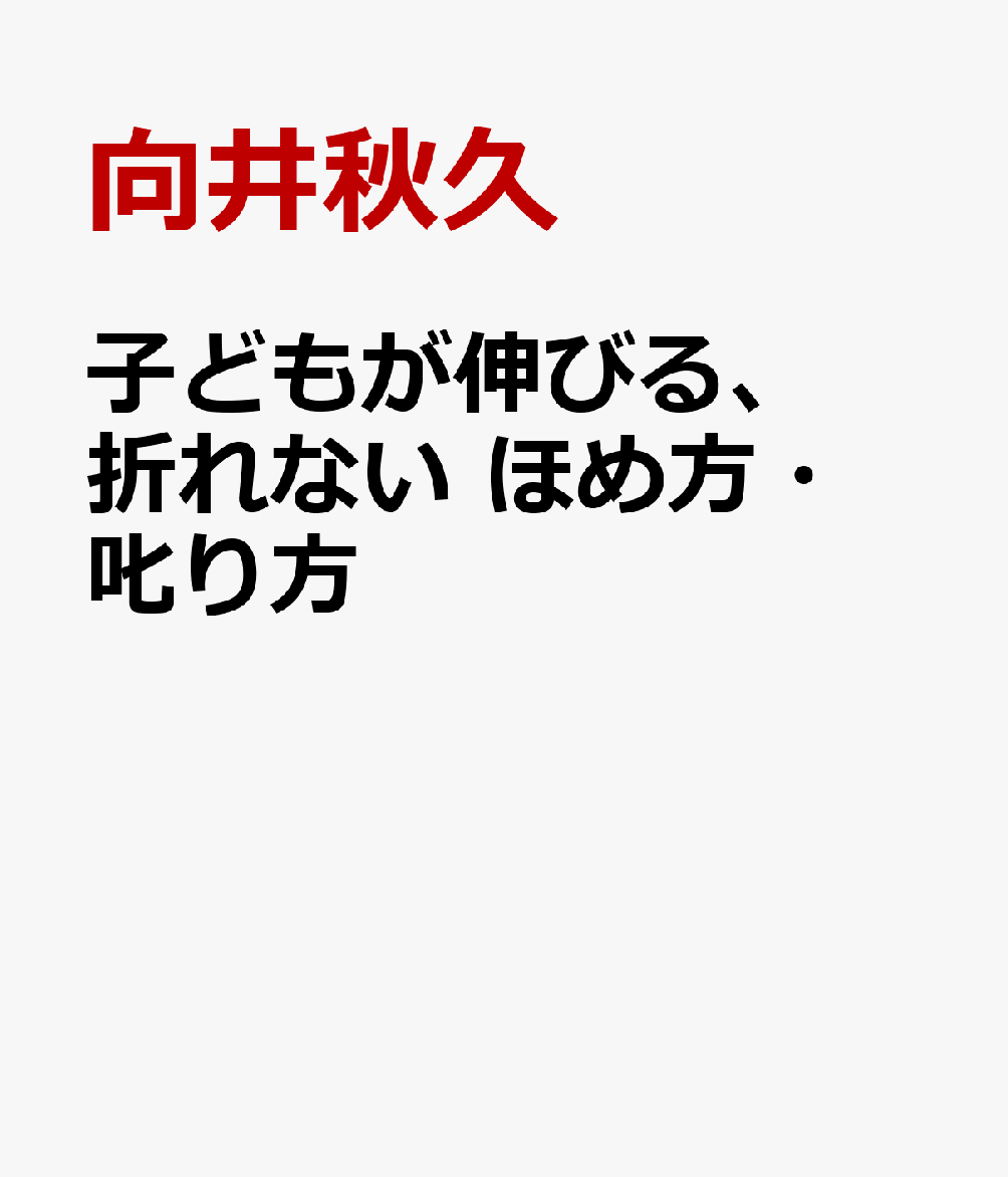 子どもが伸びる、折れない ほめ方・叱り方 日本1ほめる保育園に教わる [ 向井秋久 ]