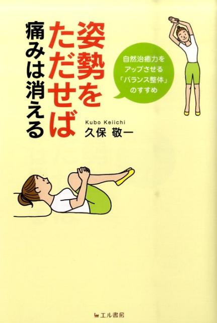 姿勢をただせば痛みは消える 自然治癒力をアップさせる「バランス整体」のすすめ [ 久保敬一 ]