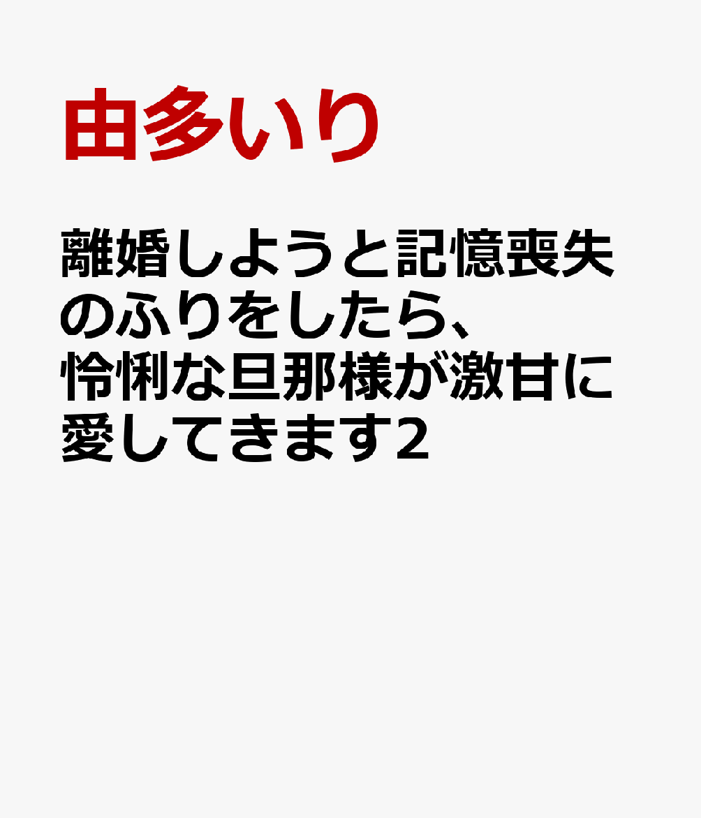 離婚しようと記憶喪失のふりをしたら、怜悧な旦那様が激甘に愛してきます2