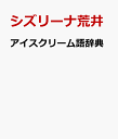 アイスクリーム語辞典 アイスにまつわる言葉をイラストと豆知識でスイートに読み解く [ シズリーナ荒井 ]