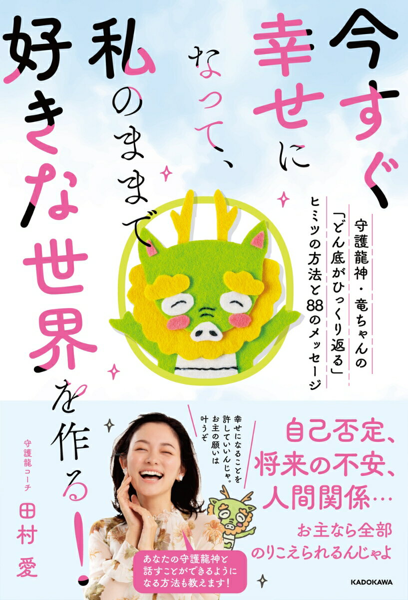 今すぐ幸せになって 私のままで好きな世界を作る 守護龍神・竜ちゃんの どん底がひっくり返る ヒミツの方法と88のメッセージ [ 田村 愛 ]