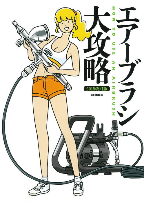 エアーブラシ大攻略2018改訂版 解決！器材選びからプラモ塗装の基本技法マスターまで [ モデルグラフィックス編集部 ]