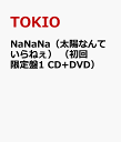 NaNaNa（太陽なんていらねぇ）　（初回限定盤1 CD+DVD） [ TOKIO ]