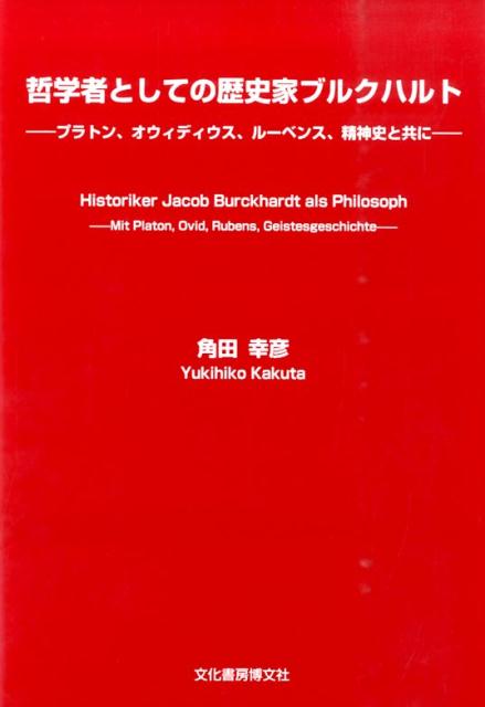 哲学者としての歴史家ブルクハルト プラトン、オウィディウス、ルーベンス、精神史と共に [ 角田幸彦 ]