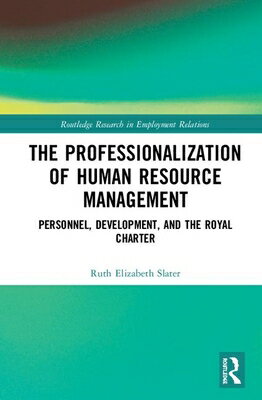 The Professionalisation of Human Resource Management: Personnel, Development, and the Royal Charter PROFESSIONALISATION OF HUMAN R （Routledge Research in Employment Relations） [ Ruth Elizabeth Slater ]