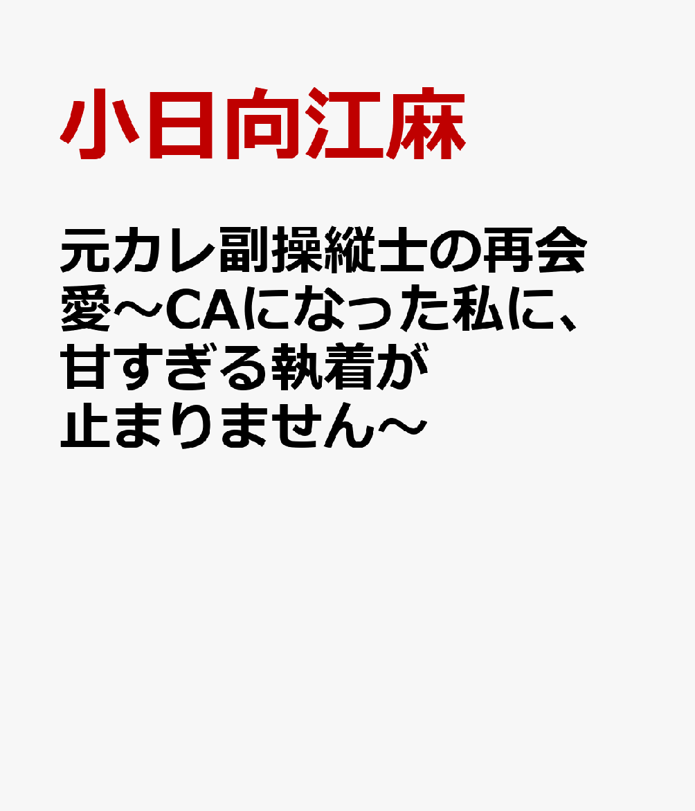 元カレ副操縦士の再会愛〜CAになった私に、甘すぎる執着が止まりません〜