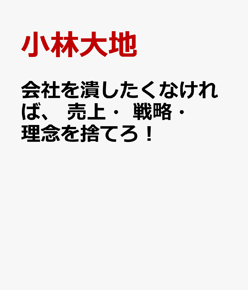 会社を潰したくなければ、 売上・戦略・理念を捨てろ！