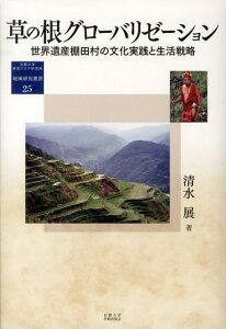 草の根グローバリゼーション 世界遺産棚田村の文化実践と生活戦略 （地域研究叢書） [ 清水展 ]