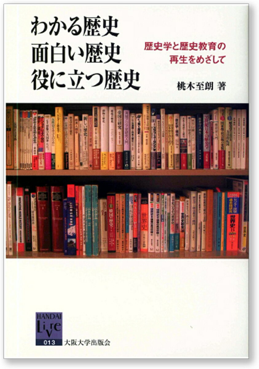 わかる歴史 面白い歴史 役に立つ歴史 歴史学と歴史教育の再生をめざして （阪大リーブル　13） [ 桃木..