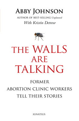 The Walls Are Talking: Former Abortion Clinic Workers Tell Their Stories WALLS ARE TALKING [ Abby Johnson ]
