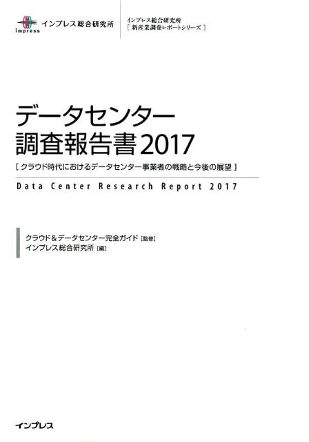 データセンター調査報告書（2017） クラウド時代におけるデータセンター事業者の戦略と今 （インプレス総合研究所「新産業調査レポートシリーズ」） [ クラウド＆データセンター完全ガイド ]