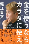 金を使うならカラダに使え。　老化のリスクを圧倒的に下げる知識・習慣・考え方 [ 堀江 貴文 ]