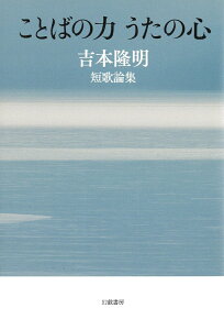 ことばの力 うたの心 吉本隆明短歌論集 [ 吉本隆明 ]