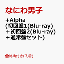 商品写真：【先着特典】+Alpha (初回盤1(Blu-ray)＋初回盤2(Blu-ray)＋通常盤セット)(クリアスタンド(集合)+ユニジャケ(3種セット)+クリアソロカード(メンバーソロ7種セット)) [ なにわ男子 ]