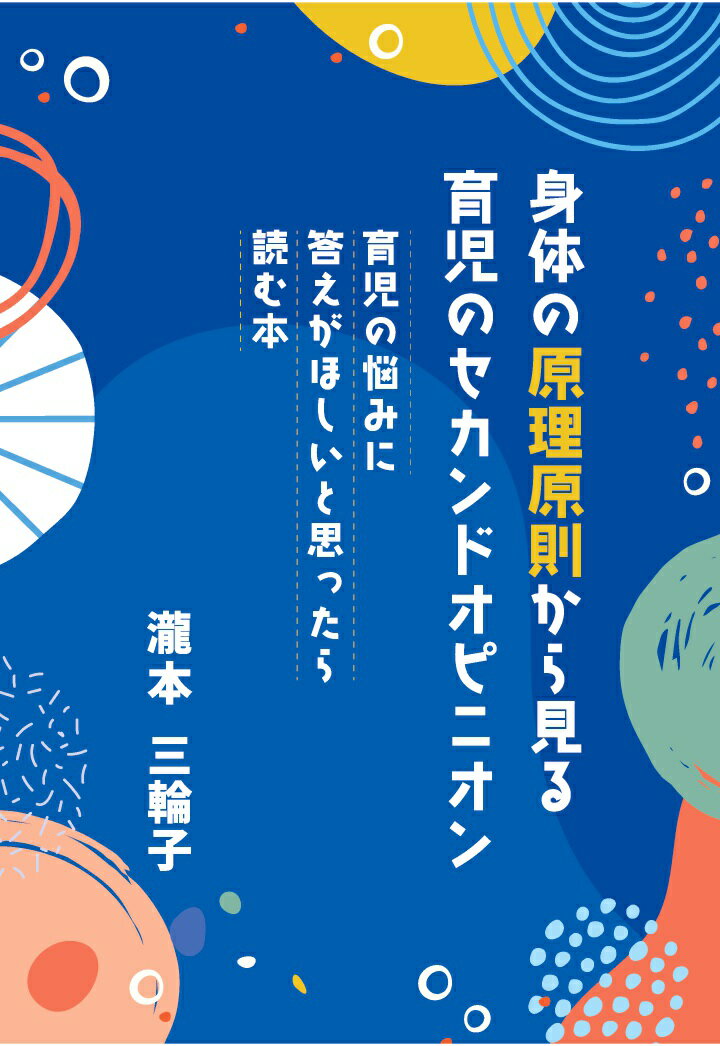 【POD】身体の原理原則から見る育児のセカンドオピニオン　～育児の悩みに答えがほしいと思ったら読む本～ [ 瀧本三輪子 ]