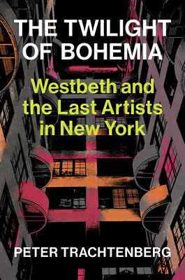 The Twilight of Bohemia: Westbeth and the Last Artists of New York TWILIGHT OF BOHEMIA [ Peter Trachtenberg ]