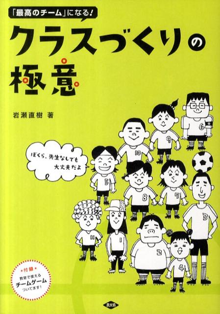 クラスづくりの極意 「最高のチーム」になる！ [ 岩瀬直樹 ]