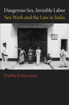 Dangerous Sex, Invisible Labor: Sex Work and the Law in India DANGEROUS SEX INVISIBLE LABOR 