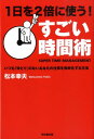 1日を2倍に使う！すごい時間術 いつも「ゆとり」のないあなたの仕事を効率化する方法 （Do　books） [ 松本幸夫 ]