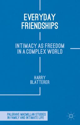 Everyday Friendships: Intimacy as Freedom in a Complex World EVERYDAY FRIENDSHIPS 2015/E （Palgrave MacMillan Studies in Family and Intimate Life） [ H. Blatterer ]
