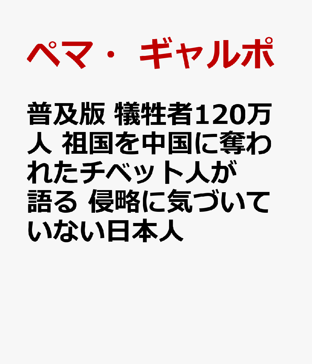 普及版 犠牲者120万人 祖国を中国に奪われたチベット人が語る 侵略に気づいていない日本人