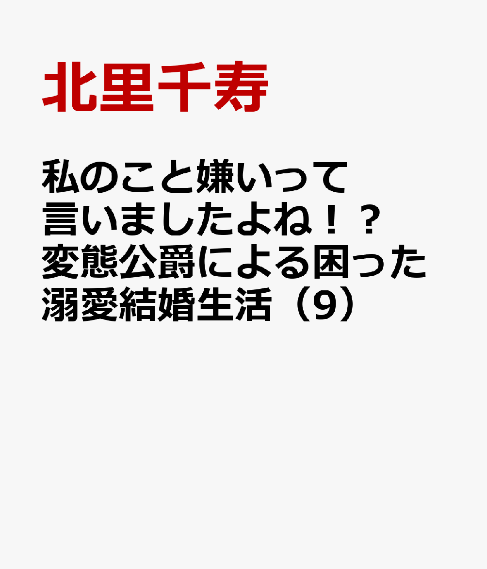 私のこと嫌いって言いましたよね！？変態公爵による困った溺愛結婚生活（9）