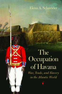 The Occupation of Havana: War, Trade, and Slavery in the Atlantic World OCCUPATION OF HAVANA （Published by the Omohundro Institute of Early American Histo） [ Elena A. Schneider ]