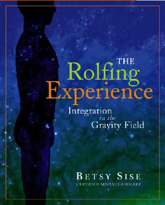 The Rolfing Experience: Integration in the Gravity Field ROLFING EXPERIENCE Betsy Sise