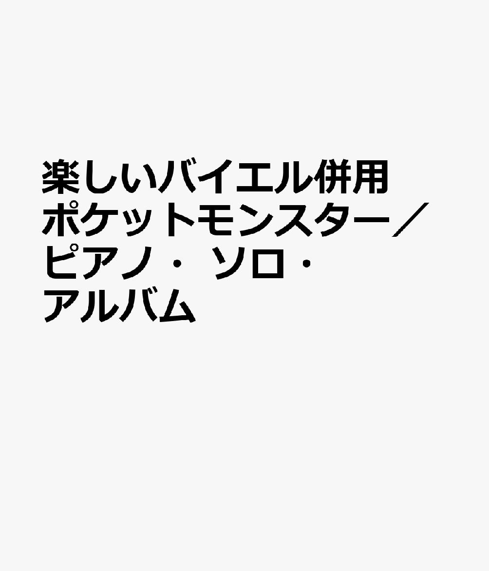 楽しいバイエル併用 ポケットモンスター／ピアノ・ソロ・アルバム