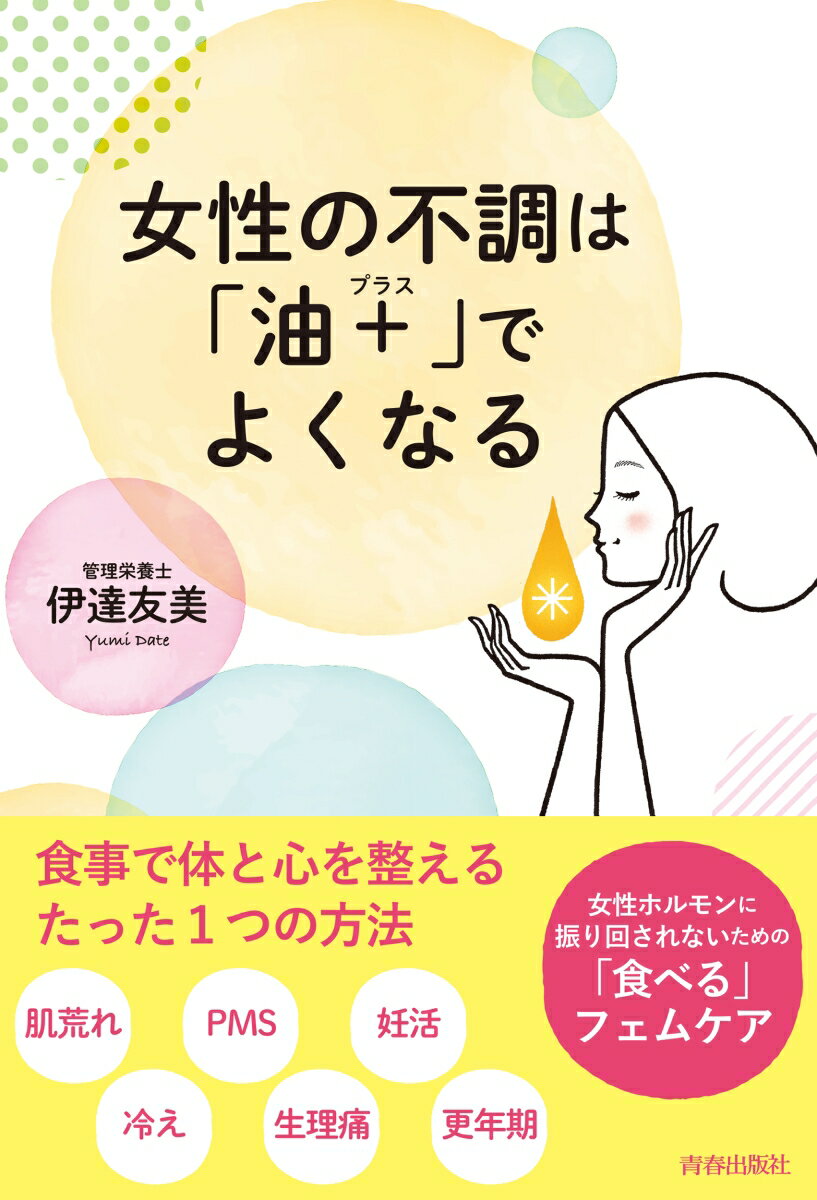 女性の不調は 油＋ プラス でよくなる ～女性ホルモンに振り回されないための 食べる フェムケア～ [ 伊達友美 ]