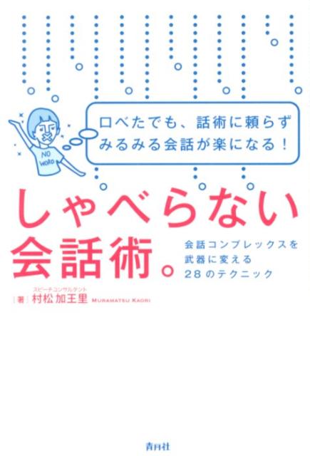 しゃべらない会話術。 口べたでも、話術に頼らずみるみる会話が楽になる！ 