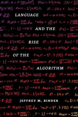 Language and the Rise of the Algorithm LANGUAGE & THE RISE OF THE ALG [ Jeffrey M. Binder ]