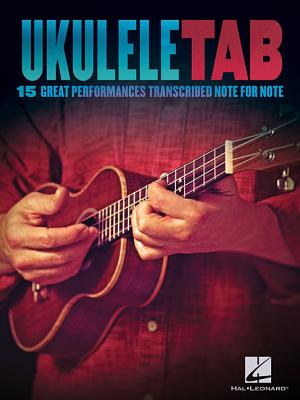 Ukulele Tab: 15 Great Performances Transcribed Note-For-Note UKULELE TAB Hal Leonard Corp
