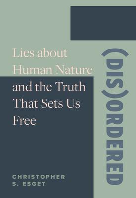 (Dis)ordered: Lies about Human Nature and the Truth That Sets Us Free (DIS)ORDERED [ Christopher S. Esget ]