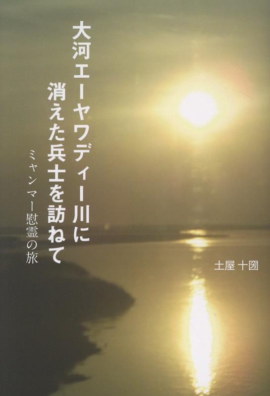 大河エーヤワディー川に消えた兵士を訪ねて