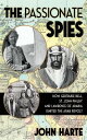 The Passionate Spies: How Gertrude Bell, St. John Philby, and Lawrence of Arabia Ignited the Arab Re PASSIONATE SPIES John Harte