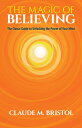 The Magic of Believing: The Classic Guide to Unlocking the Power of Your Mind MAGIC OF BELIEVING Claude M. Bristol