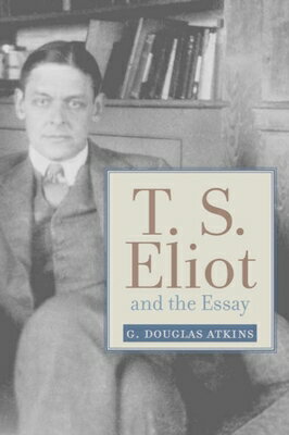 T. S. Eliot and the Essay: From the Sacred Wood to Four Quartets T S ELIOT & THE ESSAY （Studies in Christianity and Literature） 