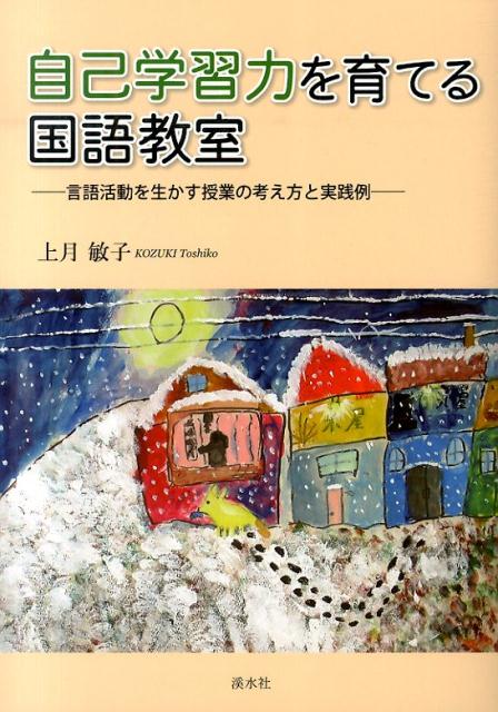 自己学習力を育てる国語教室 言語活動を生かす授業の考え方と実践例 [ 上月敏子 ]