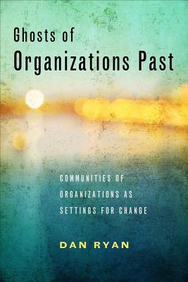 Ghosts of Organizations Past: Communities of Organizations as Settings for Change GHOSTS OF ORGANIZATIONS PAST 