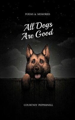 All Dogs Are Good: Poems Memories ALL DOGS ARE GOOD Courtney Peppernell