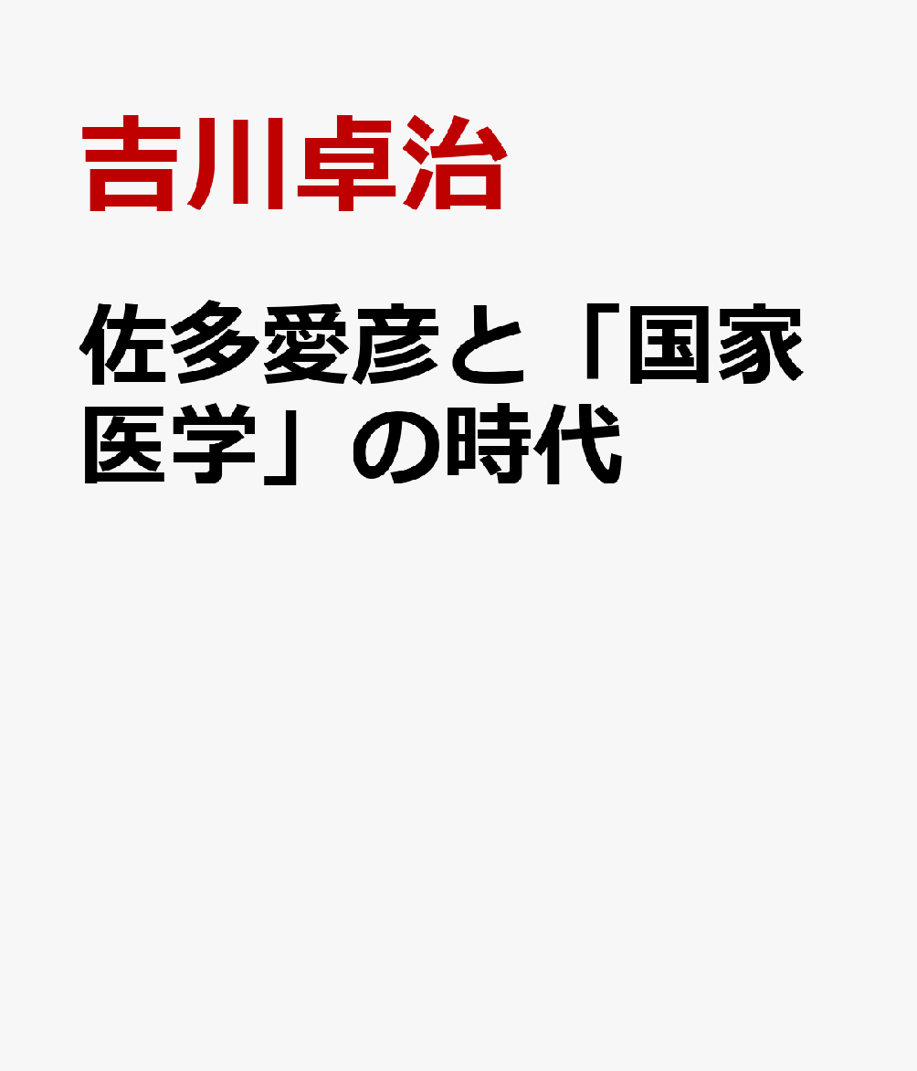 佐多愛彦と「国家医学」の時代 : 医育統一・公衆衛生・日独交流 書影