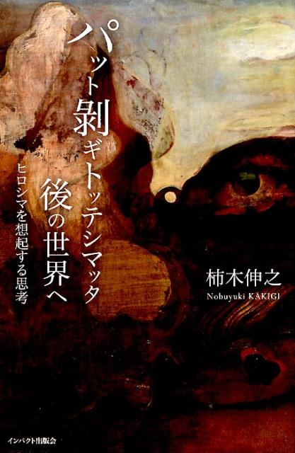 パット剥ギトッテシマッタ後の世界へ ヒロシマを想起する思考 [ 柿木伸之 ]